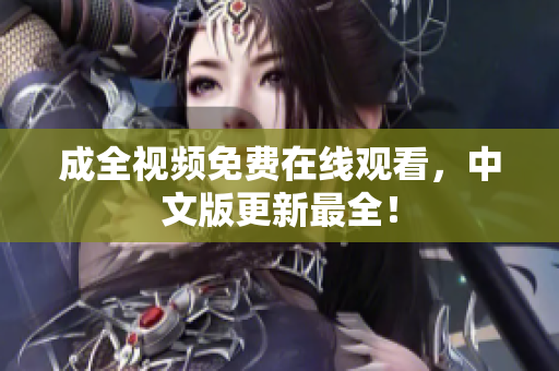 成全视频免费在线观看，中文版更新最全！