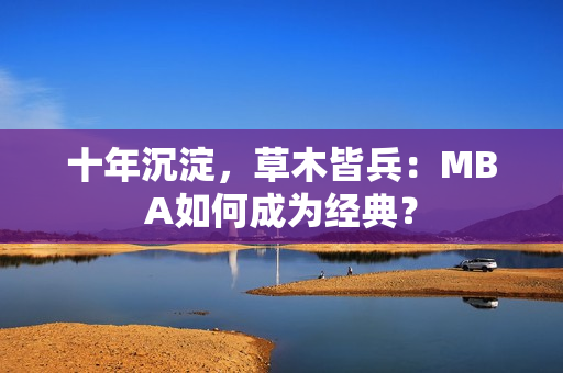 十年沉淀，草木皆兵：MBA如何成为经典？