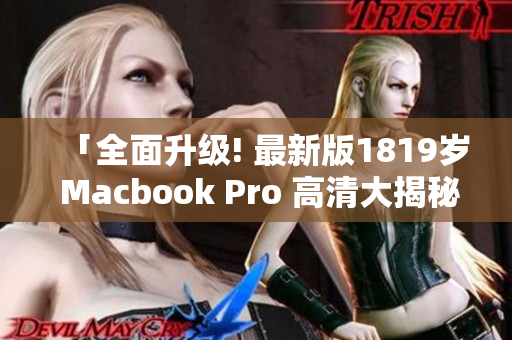 「全面升级! 最新版1819岁 Macbook Pro 高清大揭秘」