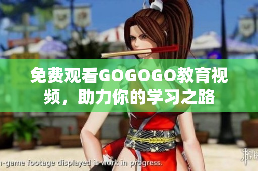 免费观看GOGOGO教育视频，助力你的学习之路