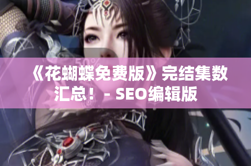 《花蝴蝶免费版》完结集数汇总！- SEO编辑版