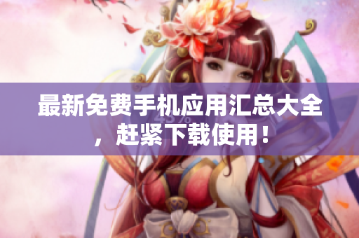 最新免费手机应用汇总大全，赶紧下载使用！