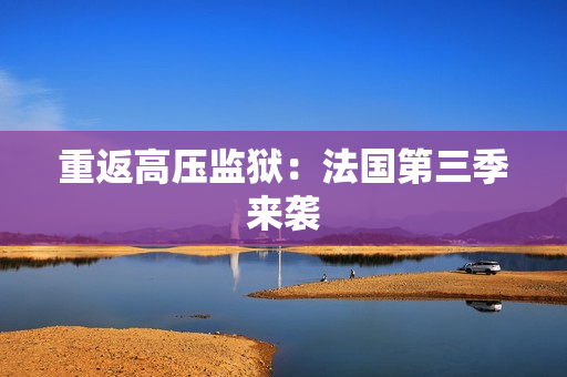 重返高压监狱：法国第三季来袭