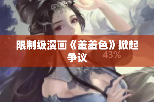 限制级漫画《羞羞色》掀起争议