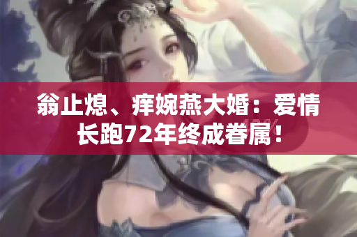 翁止熄、痒婉燕大婚：爱情长跑72年终成眷属！