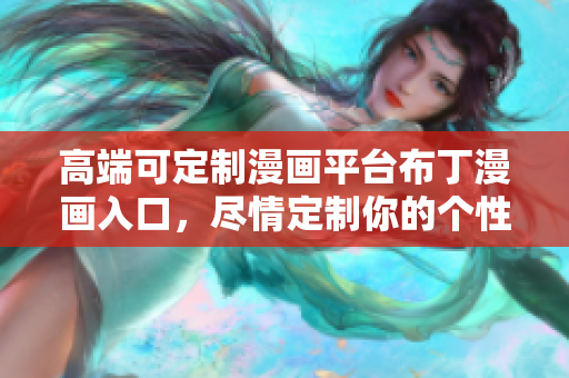 高端可定制漫画平台布丁漫画入口，尽情定制你的个性漫画！