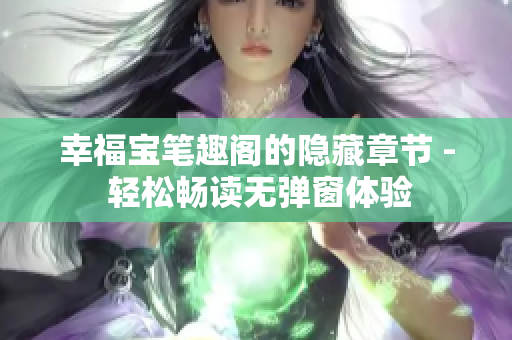 幸福宝笔趣阁的隐藏章节 - 轻松畅读无弹窗体验