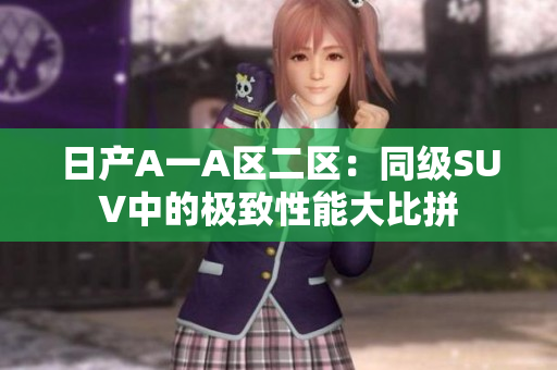 日产A一A区二区：同级SUV中的极致性能大比拼