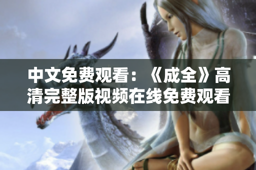 中文免费观看：《成全》高清完整版视频在线免费观看