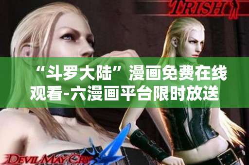 “斗罗大陆”漫画免费在线观看-六漫画平台限时放送