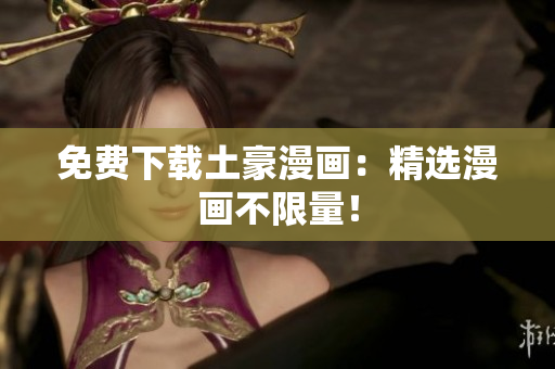 免费下载土豪漫画：精选漫画不限量！