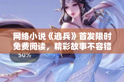 网络小说《逃兵》首发限时免费阅读，精彩故事不容错过！