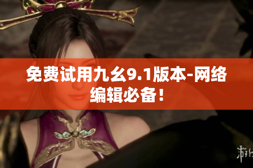免费试用九幺9.1版本-网络编辑必备！