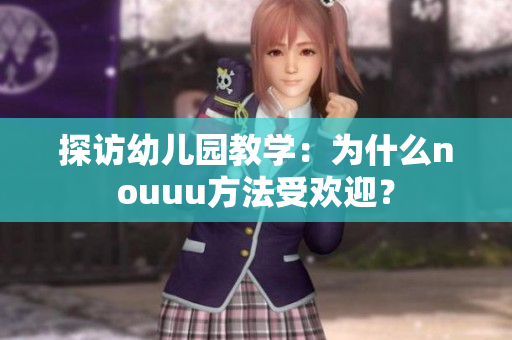 探访幼儿园教学：为什么nouuu方法受欢迎？