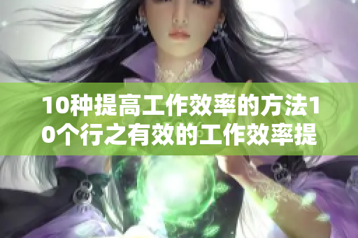 10种提高工作效率的方法10个行之有效的工作效率提升技巧
