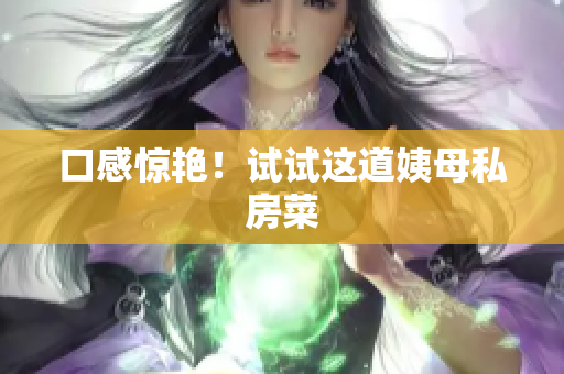 口感惊艳！试试这道姨母私房菜
