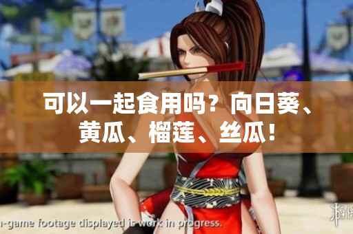 可以一起食用吗？向日葵、黄瓜、榴莲、丝瓜！
