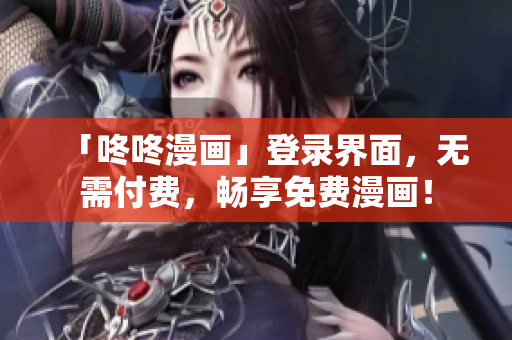 「咚咚漫画」登录界面，无需付费，畅享免费漫画！