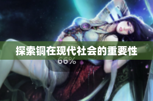 探索铜在现代社会的重要性