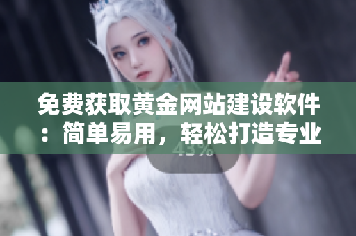 免费获取黄金网站建设软件：简单易用，轻松打造专业网站