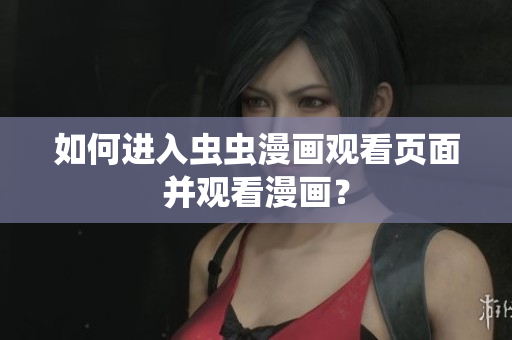 如何进入虫虫漫画观看页面并观看漫画？