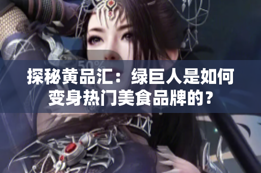 探秘黄品汇：绿巨人是如何变身热门美食品牌的？