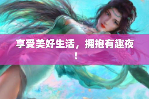 享受美好生活，拥抱有趣夜！
