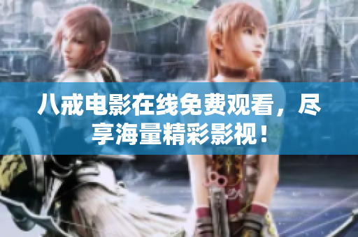 八戒电影在线免费观看，尽享海量精彩影视！