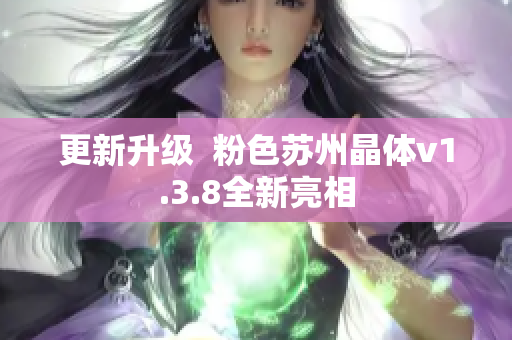更新升级  粉色苏州晶体v1.3.8全新亮相
