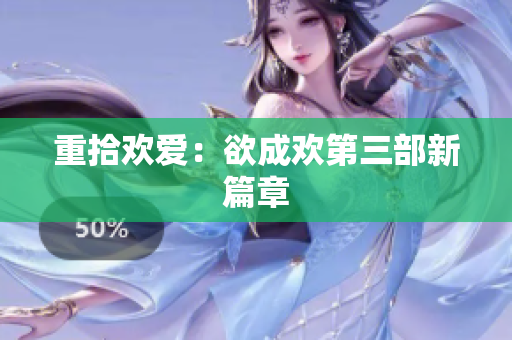 重拾欢爱：欲成欢第三部新篇章