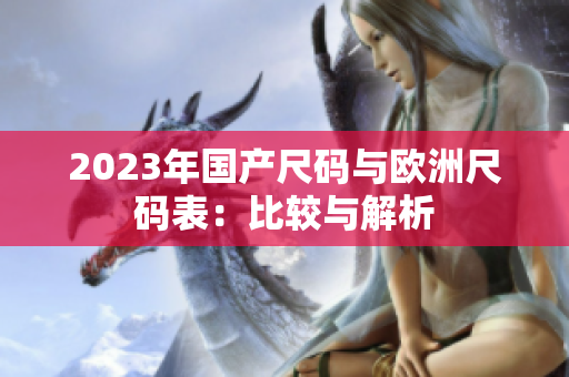 2023年国产尺码与欧洲尺码表：比较与解析