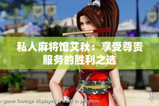 私人麻将馆艾秋：享受尊贵服务的胜利之选