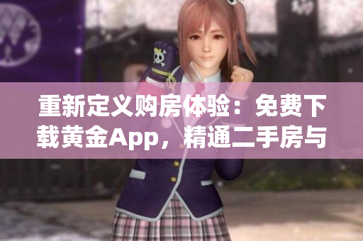 重新定义购房体验：免费下载黄金App，精通二手房与围护的技巧！