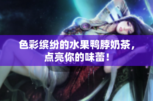 色彩缤纷的水果鸭脖奶茶，点亮你的味蕾！