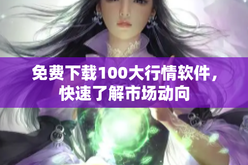 免费下载100大行情软件，快速了解市场动向