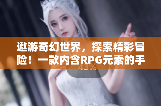 遨游奇幻世界，探索精彩冒险！一款内含RPG元素的手游推荐