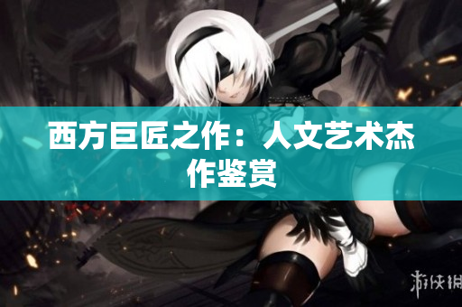 西方巨匠之作：人文艺术杰作鉴赏