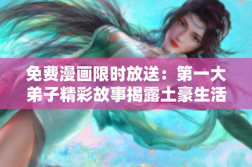 免费漫画限时放送：第一大弟子精彩故事揭露土豪生活