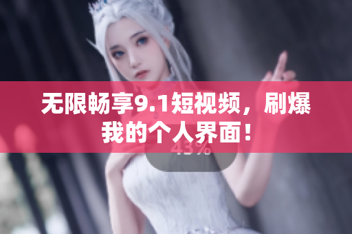 无限畅享9.1短视频，刷爆我的个人界面！