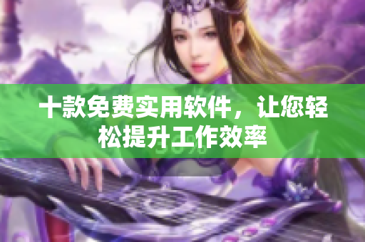十款免费实用软件，让您轻松提升工作效率