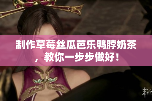 制作草莓丝瓜芭乐鸭脖奶茶，教你一步步做好！