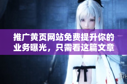 推广黄页网站免费提升你的业务曝光，只需看这篇文章！