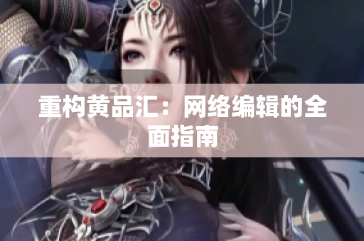 重构黄品汇：网络编辑的全面指南