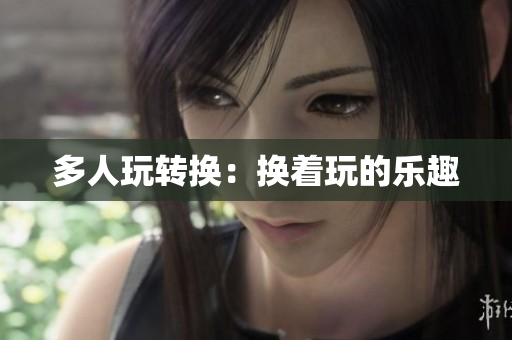 多人玩转换：换着玩的乐趣