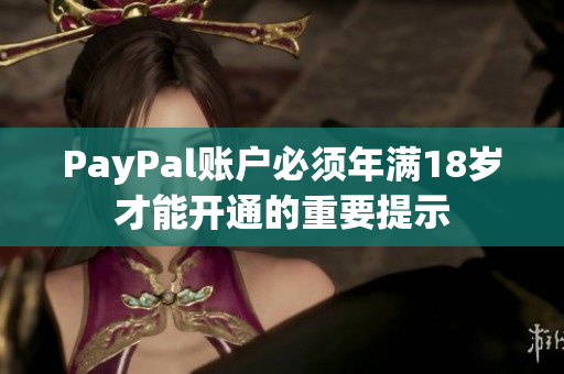 PayPal账户必须年满18岁才能开通的重要提示