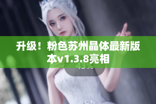 升级！粉色苏州晶体最新版本v1.3.8亮相