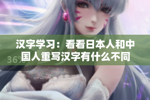 汉字学习：看看日本人和中国人重写汉字有什么不同