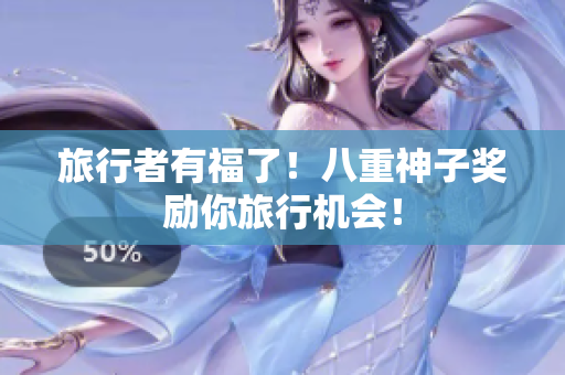 旅行者有福了！八重神子奖励你旅行机会！