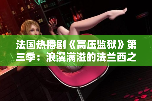 法国热播剧《高压监狱》第三季：浪漫满溢的法兰西之旅