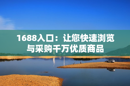 1688入口：让您快速浏览与采购千万优质商品